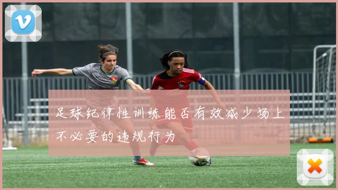足球纪律性训练能否有效减少场上不必要的违规行为